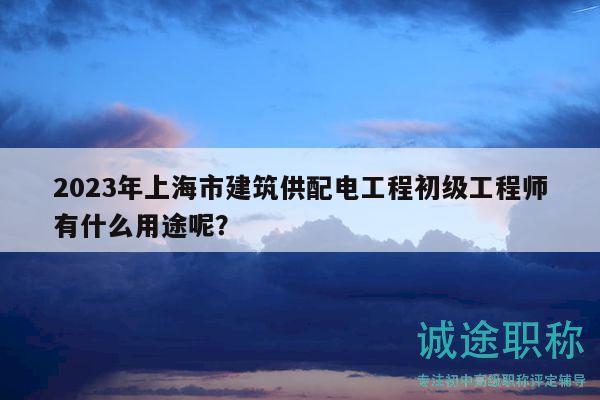 2023年上海市建筑供配電工程初級(jí)工程師有什么用途呢？