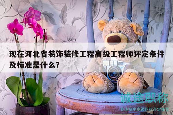 現(xiàn)在河北省裝飾裝修工程高級工程師評定條件及標(biāo)準(zhǔn)是什么？