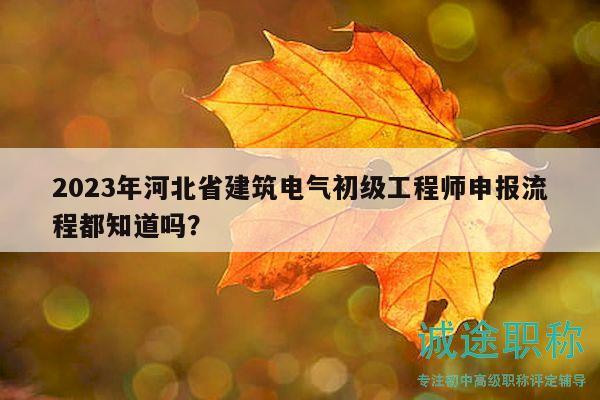 2023年河北省建筑電氣初級工程師申報(bào)流程都知道嗎？