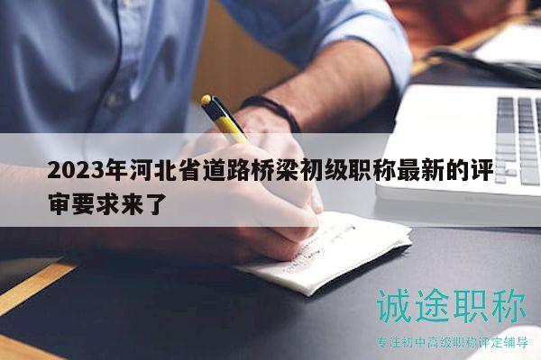 2023年河北省道路橋梁初級職稱最新的評審要求來了