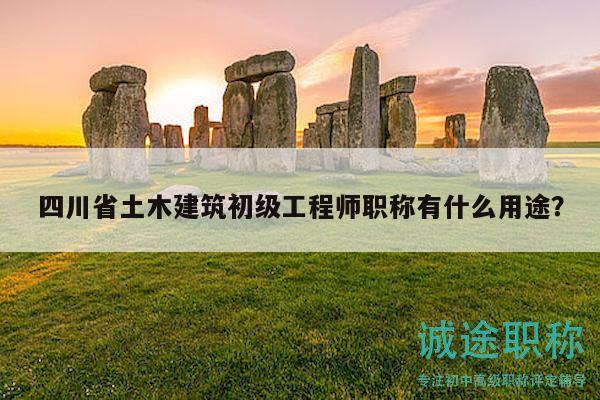 四川省土木建筑初級(jí)工程師職稱有什么用途？