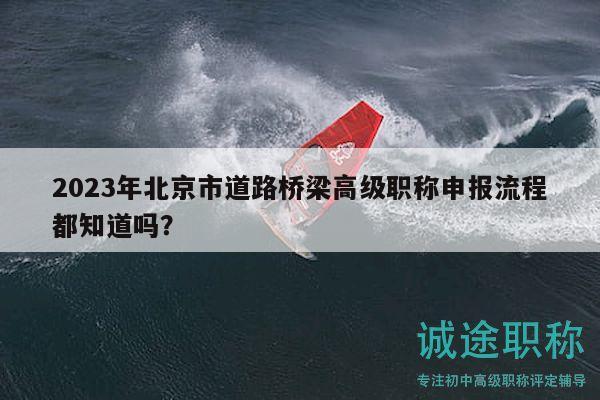 2023年北京市道路橋梁高級(jí)職稱申報(bào)流程都知道嗎？