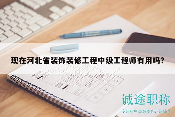 現(xiàn)在河北省裝飾裝修工程中級(jí)工程師有用嗎？