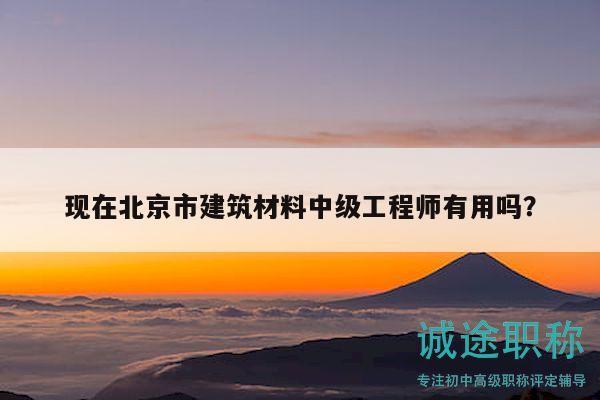 現(xiàn)在北京市建筑材料中級工程師有用嗎？