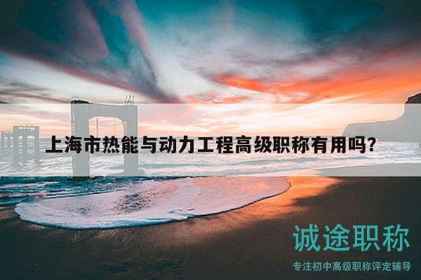 上海市熱能與動(dòng)力工程高級(jí)職稱有用嗎？