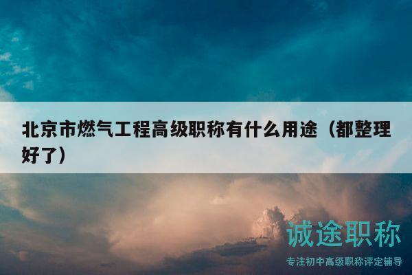 北京市燃?xì)夤こ谈呒?jí)職稱有什么用途（都整理好了）