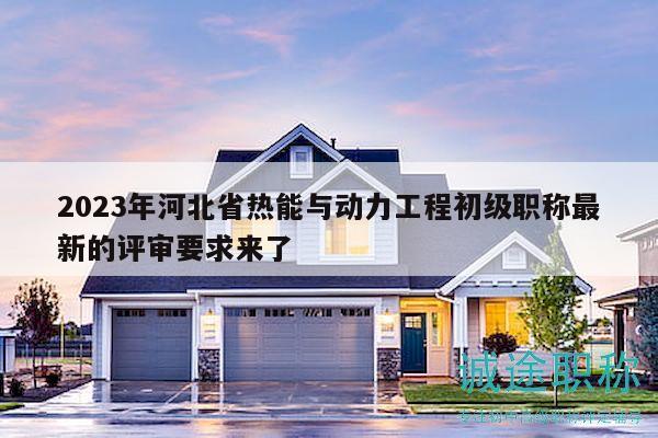2023年河北省熱能與動力工程初級職稱最新的評審要求來了