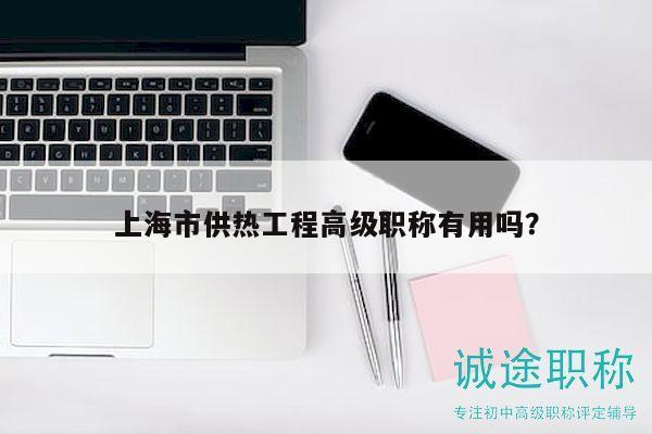 上海市供熱工程高級職稱有用嗎？