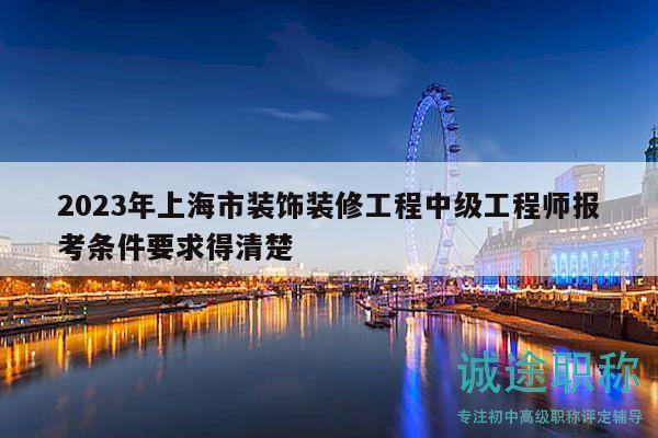 2023年上海市裝飾裝修工程中級工程師報考條件要求得清楚