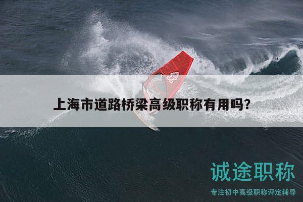 上海市道路橋梁高級(jí)職稱有用嗎？