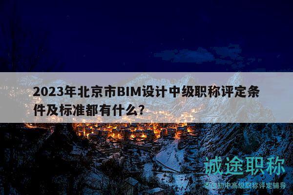 2023年北京市BIM設計中級職稱評定條件及標準都有什么？