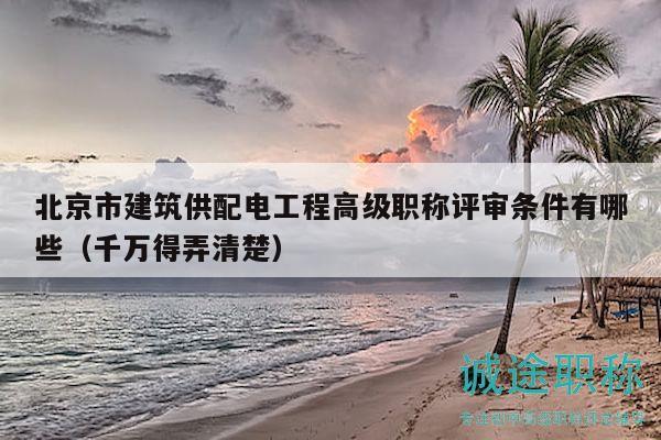 北京市建筑供配電工程高級(jí)職稱評(píng)審條件有哪些（千萬(wàn)得弄清楚）