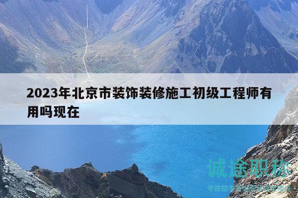 2023年北京市裝飾裝修施工初級工程師有用嗎現(xiàn)在