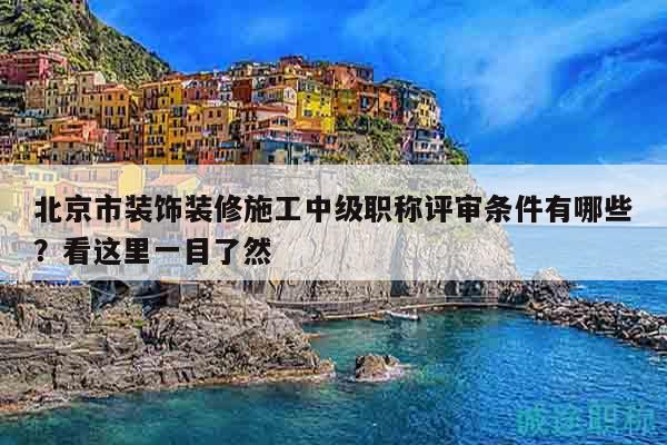 北京市裝飾裝修施工中級職稱評審條件有哪些？看這里一目了然