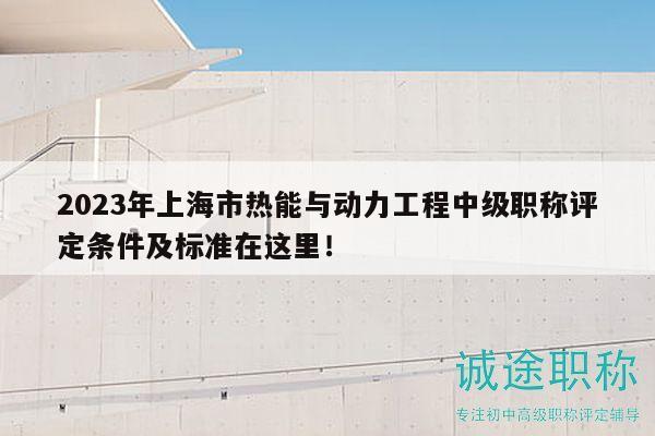 2023年上海市熱能與動(dòng)力工程中級(jí)職稱評(píng)定條件及標(biāo)準(zhǔn)在這里！
