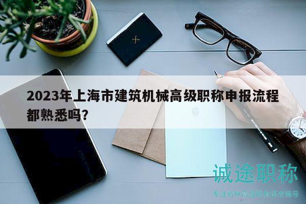 2023年上海市建筑機(jī)械高級(jí)職稱申報(bào)流程都熟悉嗎？