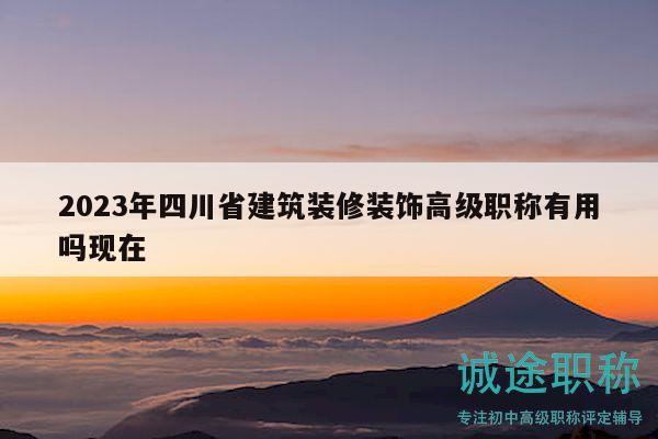 2023年四川省建筑裝修裝飾高級(jí)職稱有用嗎現(xiàn)在