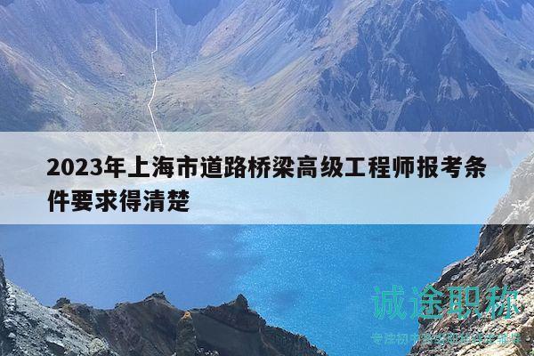 2023年上海市道路橋梁高級(jí)工程師報(bào)考條件要求得清楚