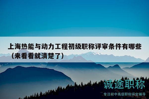 上海熱能與動(dòng)力工程初級(jí)職稱評(píng)審條件有哪些（來(lái)看看就清楚了）