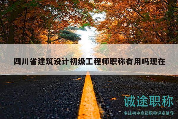 四川省建筑設(shè)計(jì)初級(jí)工程師職稱有用嗎現(xiàn)在
