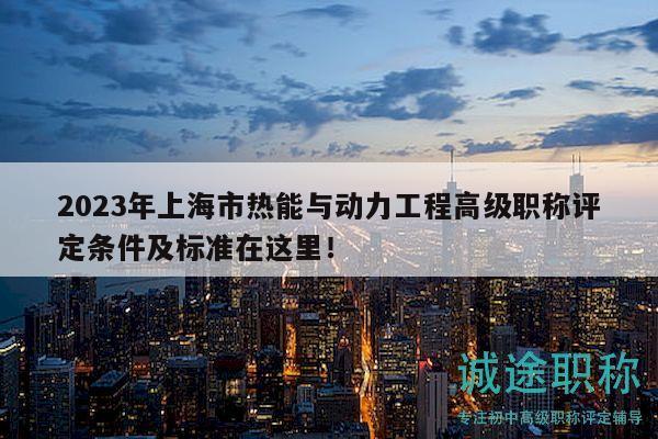 2023年上海市熱能與動力工程高級職稱評定條件及標準在這里！