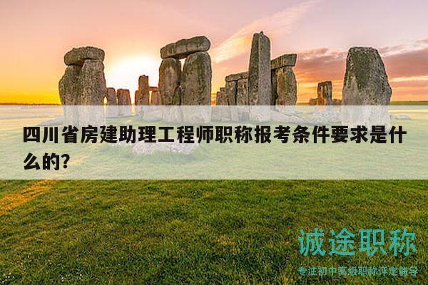 四川省房建助理工程師職稱報(bào)考條件要求是什么的？