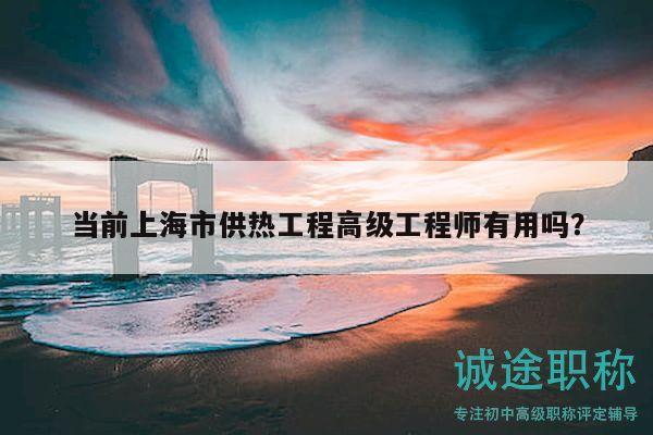 當前上海市供熱工程高級工程師有用嗎？