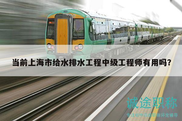 當(dāng)前上海市給水排水工程中級工程師有用嗎？