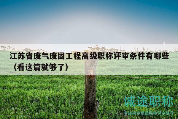 江蘇省廢氣廢固工程高級(jí)職稱評(píng)審條件有哪些（看這篇就夠了）