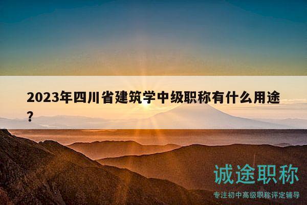 2023年四川省建筑學(xué)中級(jí)職稱有什么用途？