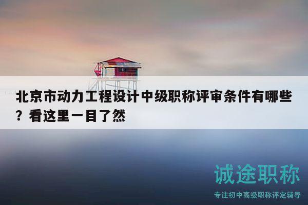 北京市動(dòng)力工程設(shè)計(jì)中級(jí)職稱評(píng)審條件有哪些？看這里一目了然