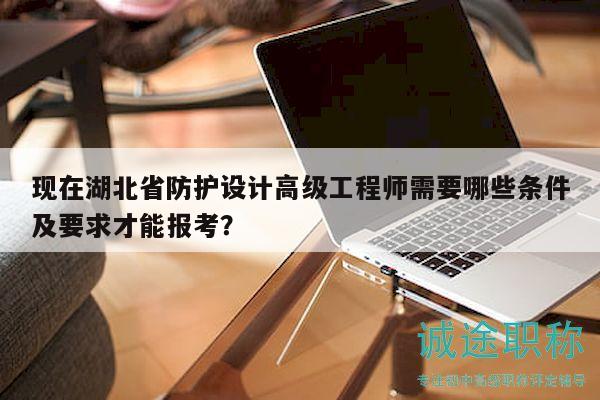 現(xiàn)在湖北省防護設(shè)計高級工程師需要哪些條件及要求才能報考？