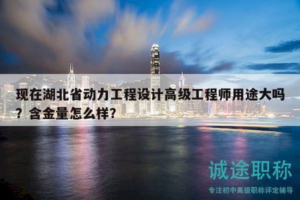 現(xiàn)在湖北省動力工程設(shè)計高級工程師用途大嗎？含金量怎么樣？