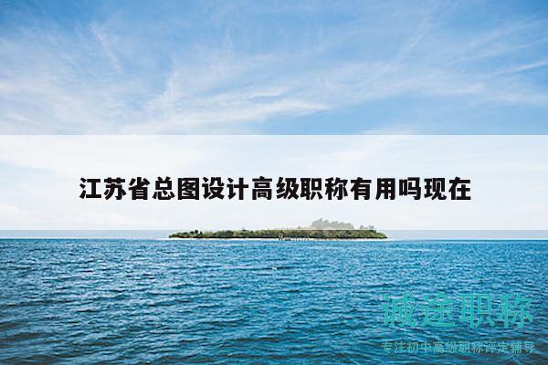 江蘇省總圖設(shè)計(jì)高級(jí)職稱(chēng)有用嗎現(xiàn)在