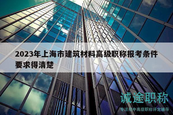2023年上海市建筑材料高級職稱報考條件要求得清楚