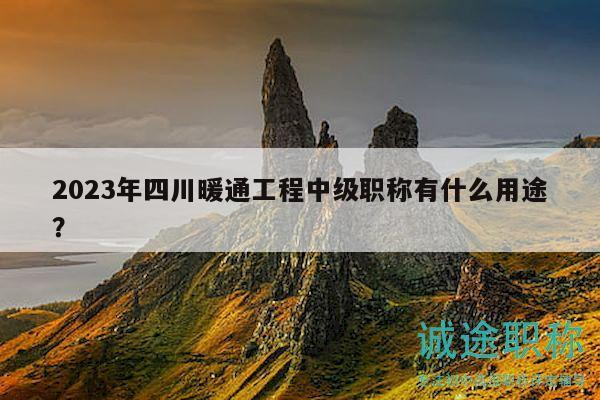 2023年四川暖通工程中級(jí)職稱有什么用途？