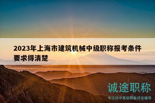 2023年上海市建筑機(jī)械中級(jí)職稱報(bào)考條件要求得清楚