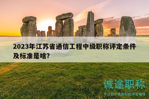 2023年江蘇省通信工程中級職稱評定條件及標準是啥？