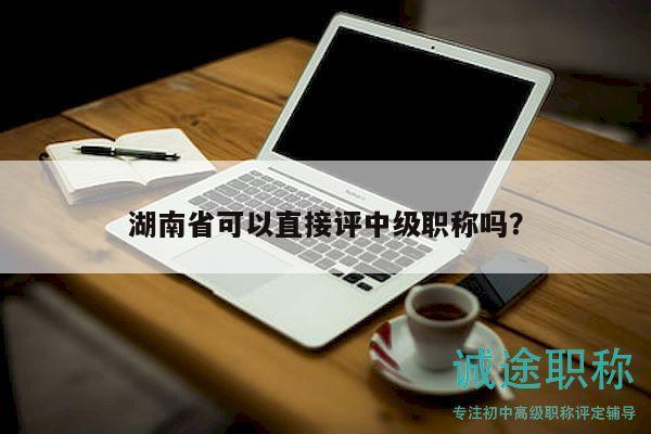 湖南省可以直接評中級職稱嗎？
