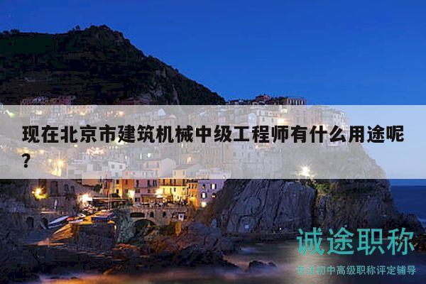現(xiàn)在北京市建筑機(jī)械中級(jí)工程師有什么用途呢？