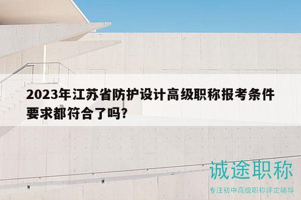 2023年江蘇省防護設計高級職稱報考條件要求都符合了嗎？