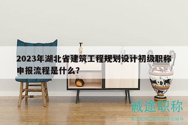 2023年湖北省建筑工程規(guī)劃設(shè)計(jì)初級職稱申報流程是什么？