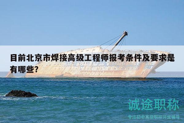 目前北京市焊接高級工程師報考條件及要求是有哪些？