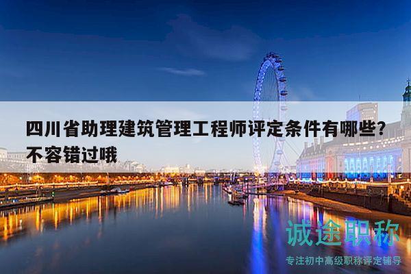 四川省助理建筑管理工程師評(píng)定條件有哪些？不容錯(cuò)過(guò)哦