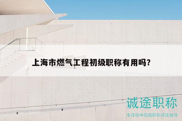 上海市燃?xì)夤こ坛跫?jí)職稱有用嗎？