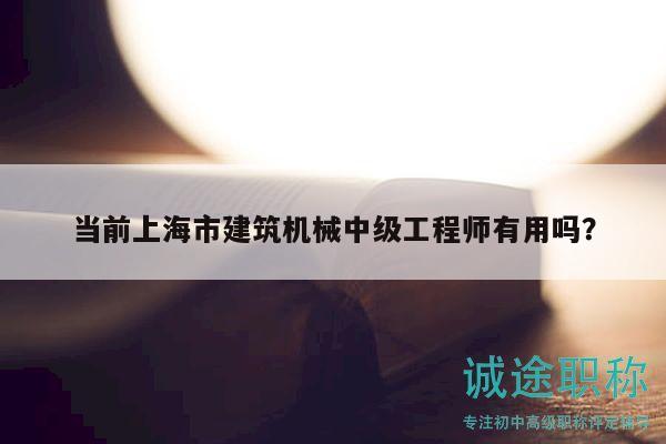 當(dāng)前上海市建筑機(jī)械中級工程師有用嗎？