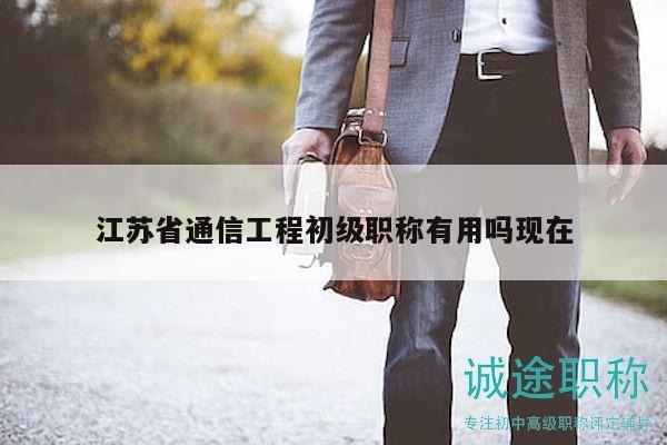 江蘇省通信工程初級(jí)職稱(chēng)有用嗎現(xiàn)在