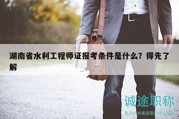 湖南省水利工程師證報(bào)考條件是什么？得先了解