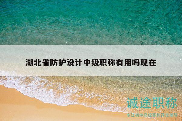 湖北省防護(hù)設(shè)計(jì)中級(jí)職稱有用嗎現(xiàn)在