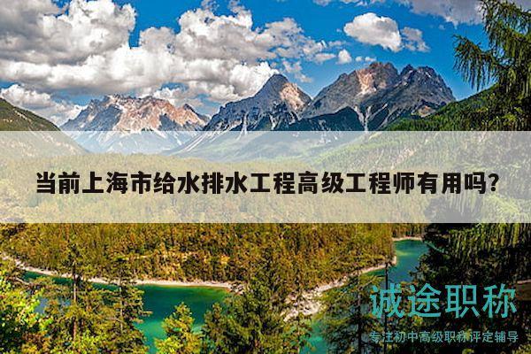 當前上海市給水排水工程高級工程師有用嗎？